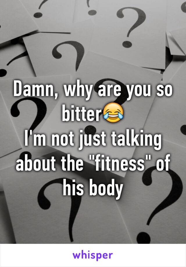 Damn, why are you so bitter😂
I'm not just talking about the "fitness" of his body