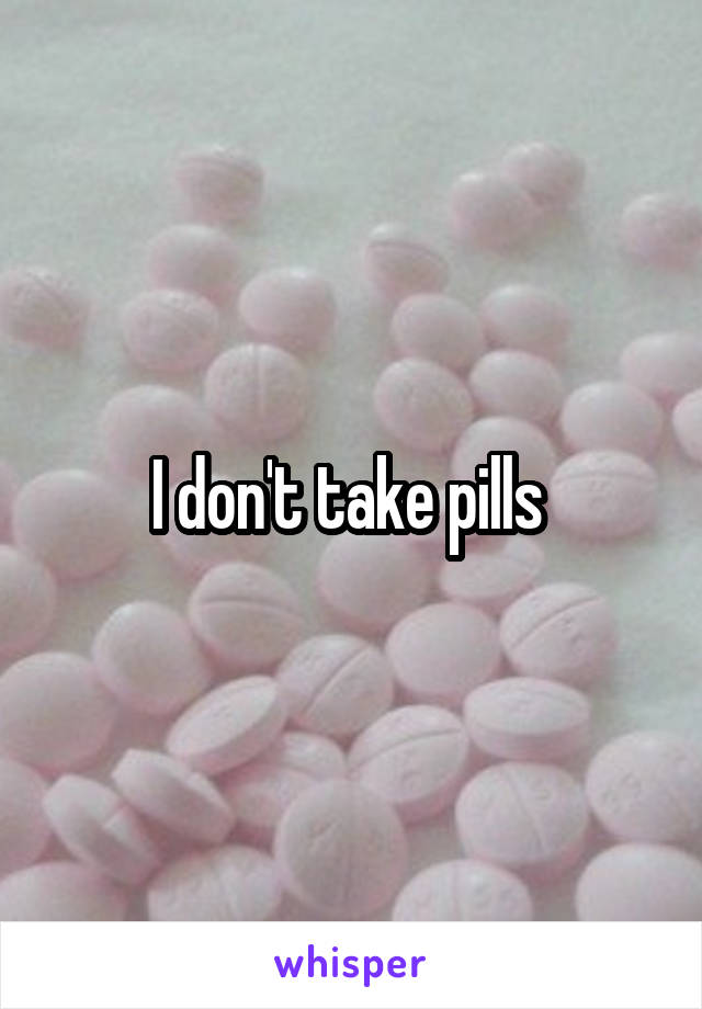 I don't take pills 