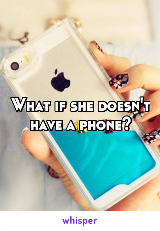 What if she doesn't have a phone?