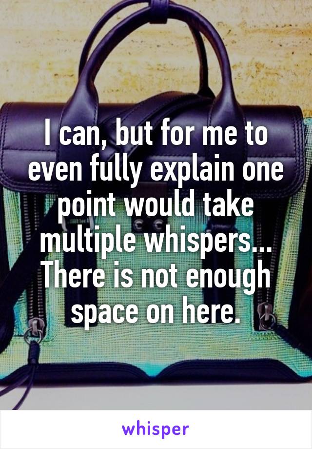 I can, but for me to even fully explain one point would take multiple whispers... There is not enough space on here.