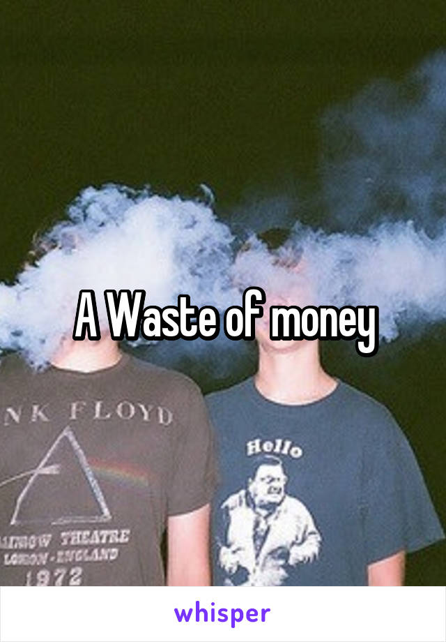 A Waste of money