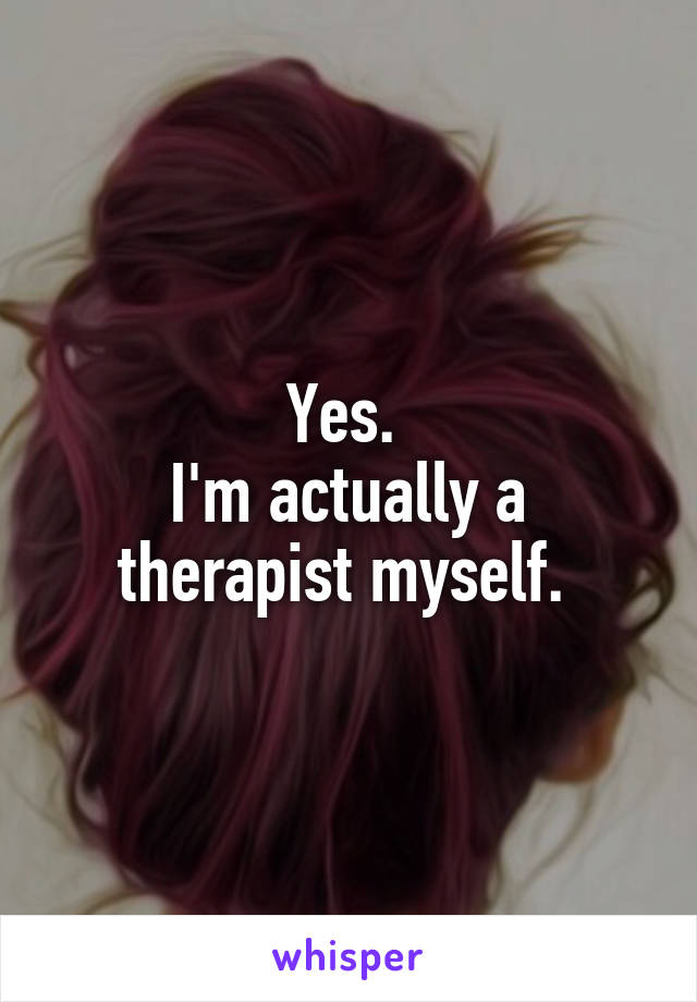 Yes. 
I'm actually a therapist myself. 