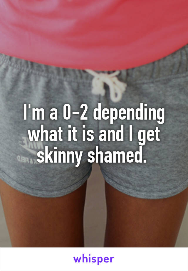 I'm a 0-2 depending what it is and I get skinny shamed. 
