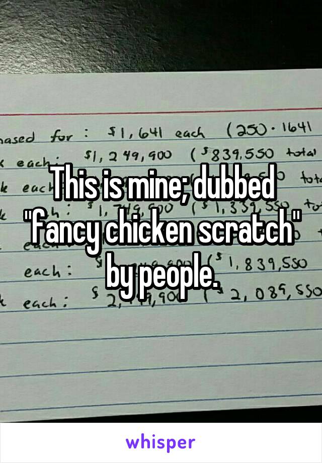 This is mine; dubbed "fancy chicken scratch" by people.