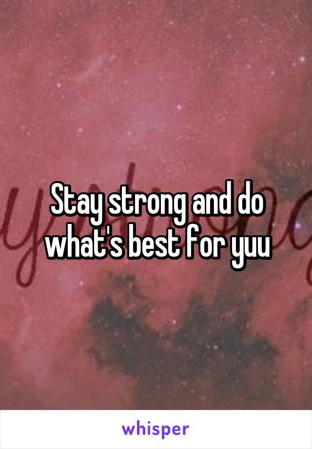 Stay strong and do what's best for yuu