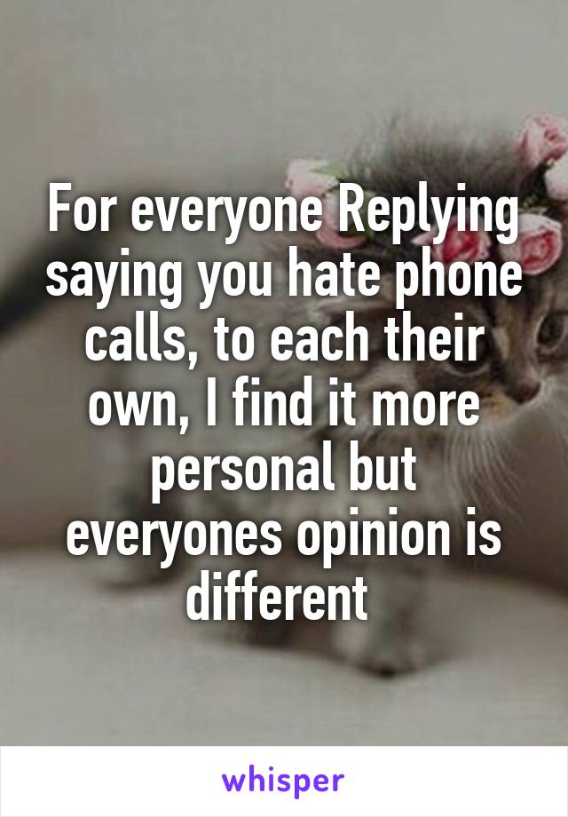 For everyone Replying saying you hate phone calls, to each their own, I find it more personal but everyones opinion is different 