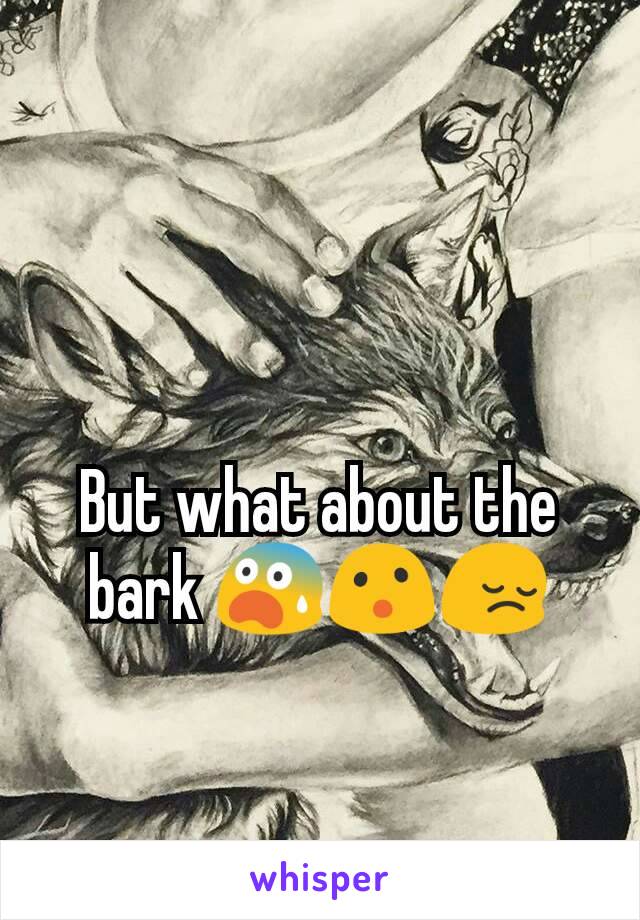 But what about the bark 😨😮😔