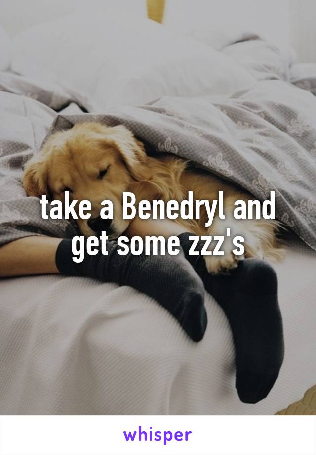 take a Benedryl and get some zzz's