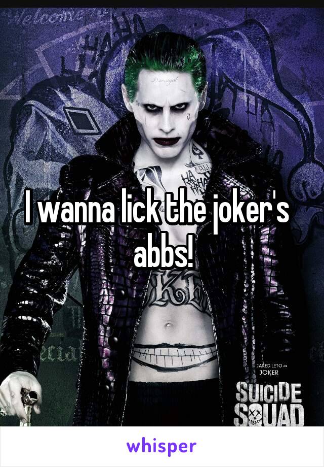 I wanna lick the joker's   abbs!