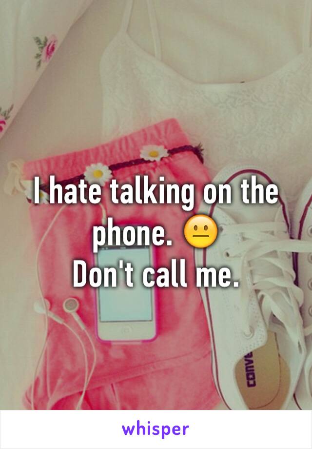 I hate talking on the phone. 😐
Don't call me. 