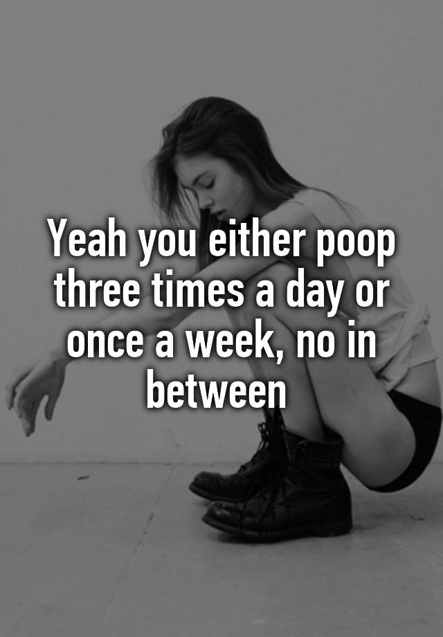 yeah-you-either-poop-three-times-a-day-or-once-a-week-no-in-between