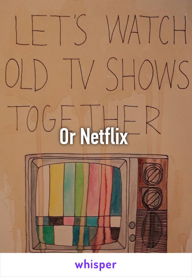 Or Netflix 