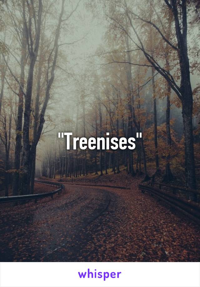 "Treenises"