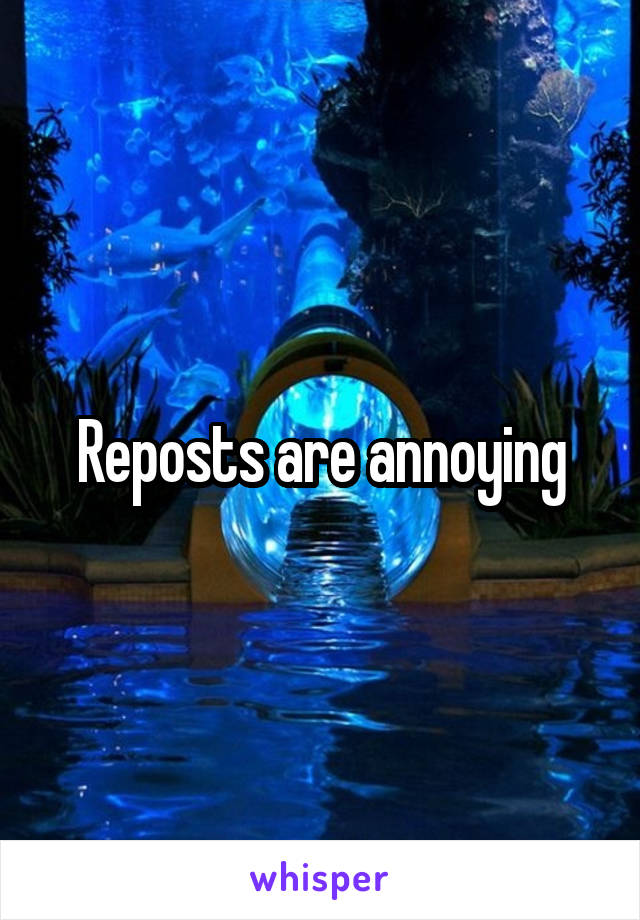 Reposts are annoying