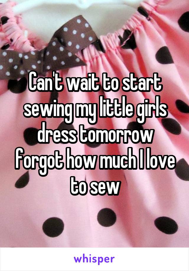 Can't wait to start sewing my little girls dress tomorrow forgot how much I love to sew