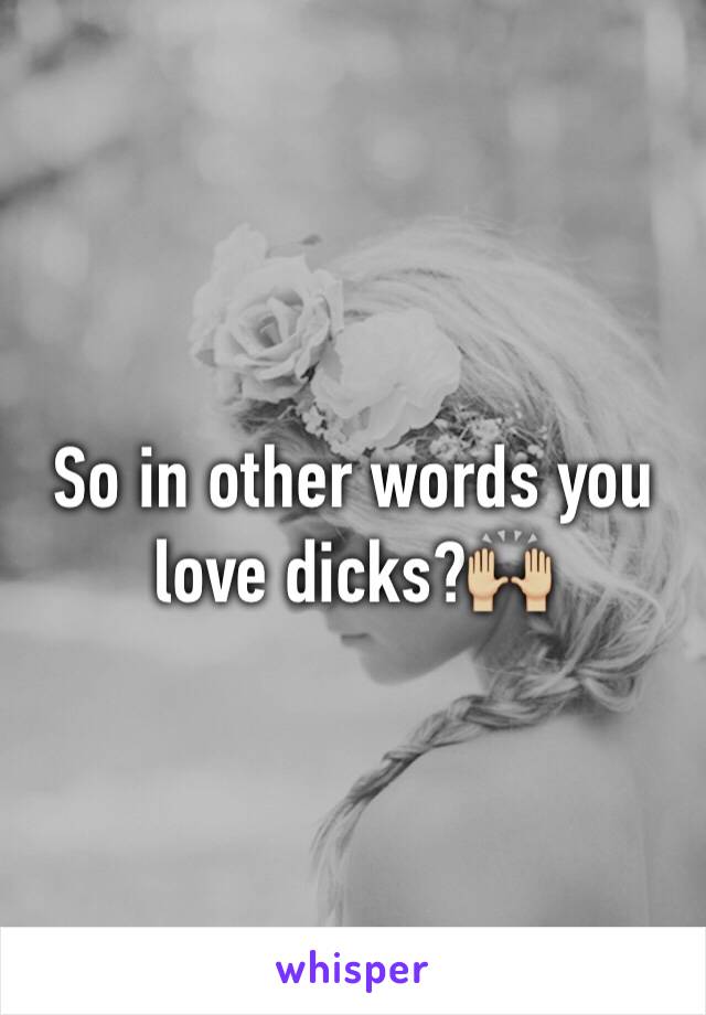 So in other words you love dicks?🙌🏼