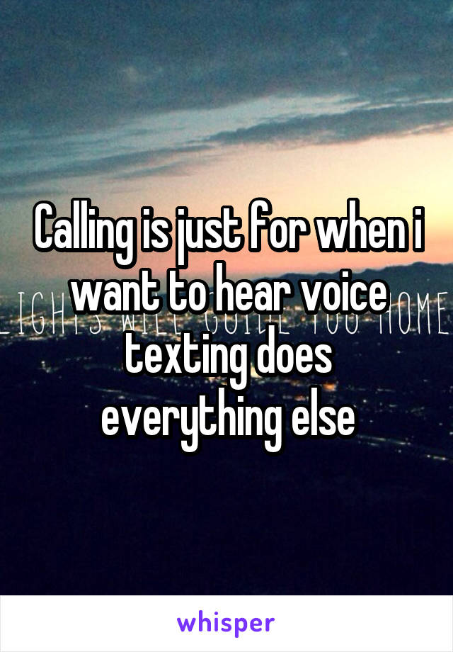 Calling is just for when i want to hear voice texting does everything else