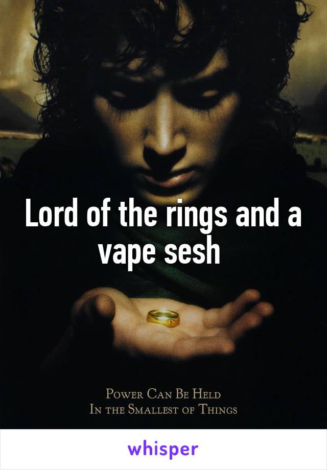 Lord of the rings and a vape sesh 