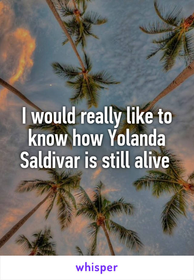 I would really like to know how Yolanda Saldivar is still alive 