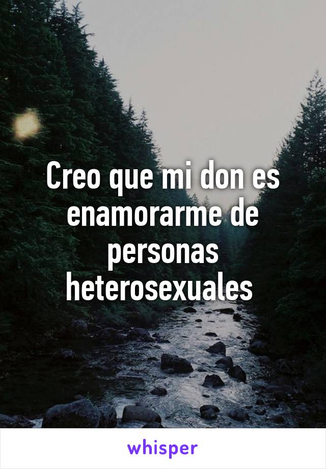 Creo que mi don es enamorarme de personas heterosexuales 