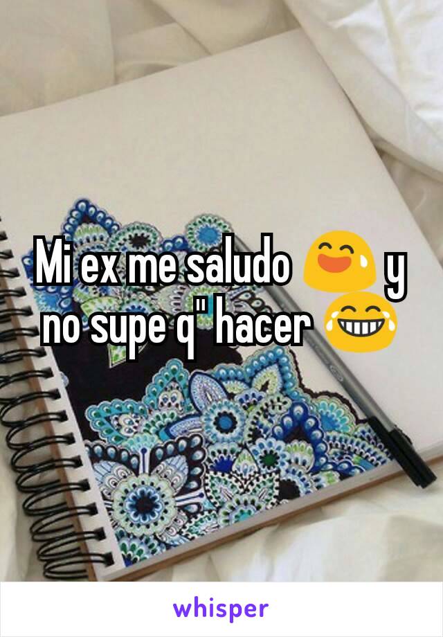 Mi ex me saludo 😅 y no supe q" hacer 😂
