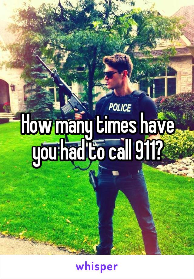 How many times have you had to call 911?