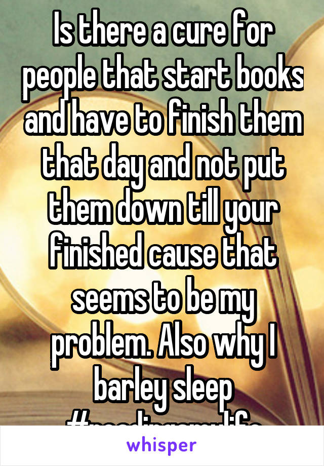 Is there a cure for people that start books and have to finish them that day and not put them down till your finished cause that seems to be my problem. Also why I barley sleep
#readingsmylife