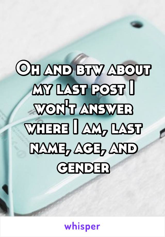 Oh and btw about my last post I won't answer where I am, last name, age, and gender