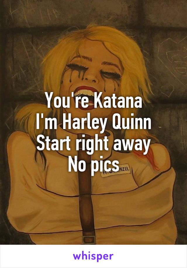 You're Katana
I'm Harley Quinn
Start right away
No pics