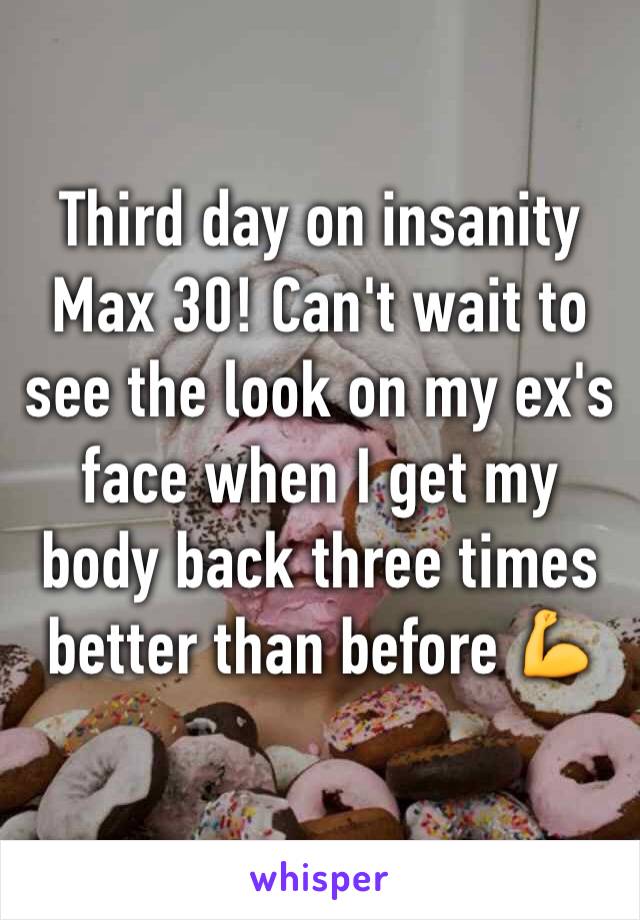 Third day on insanity Max 30! Can't wait to see the look on my ex's face when I get my body back three times better than before 💪