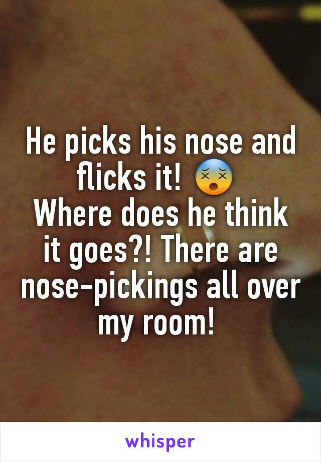 He picks his nose and flicks it! 😵 
Where does he think it goes?! There are nose-pickings all over my room! 