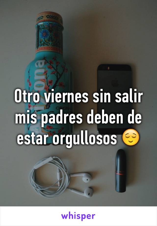 Otro viernes sin salir mis padres deben de estar orgullosos 😌