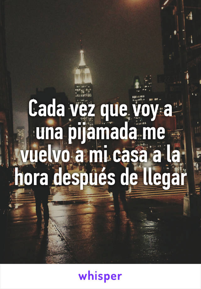 Cada vez que voy a una pijamada me vuelvo a mi casa a la hora después de llegar