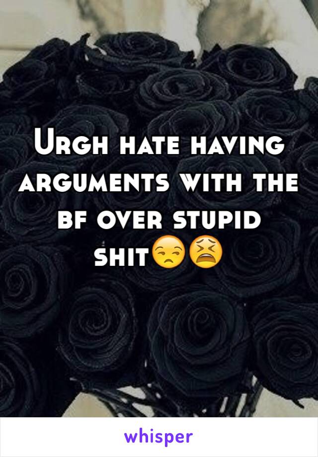 Urgh hate having arguments with the bf over stupid shit😒😫