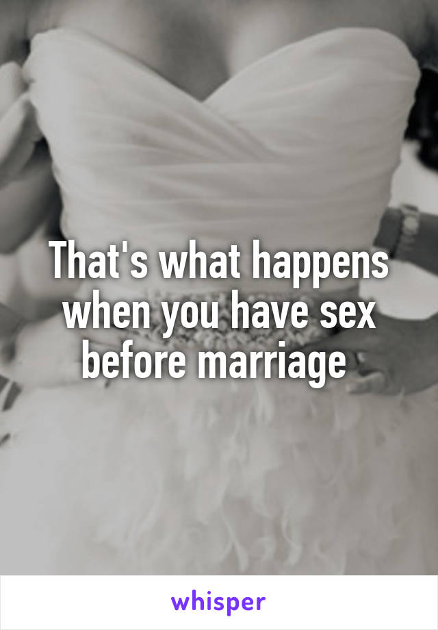 That's what happens when you have sex before marriage 