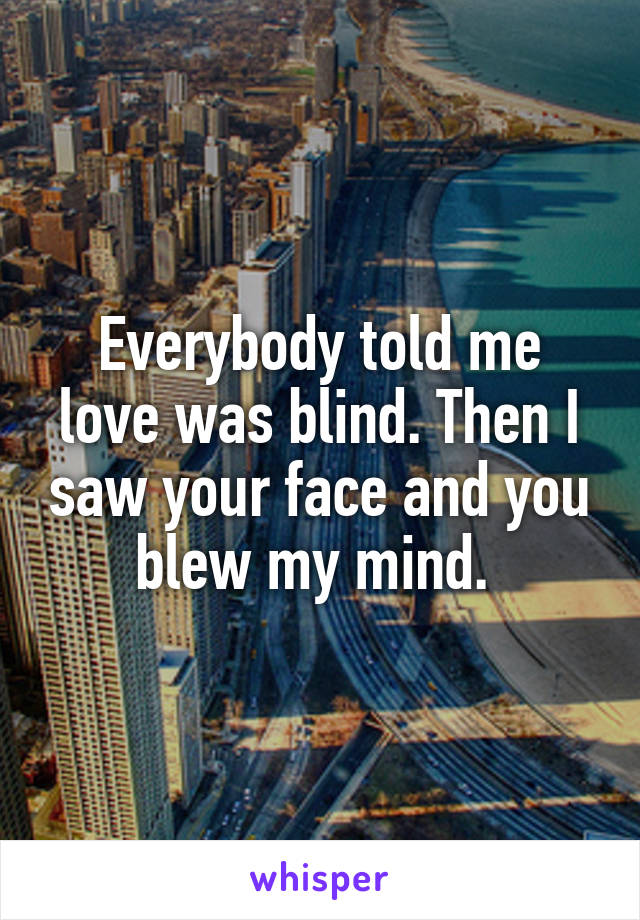 Everybody told me love was blind. Then I saw your face and you blew my mind. 