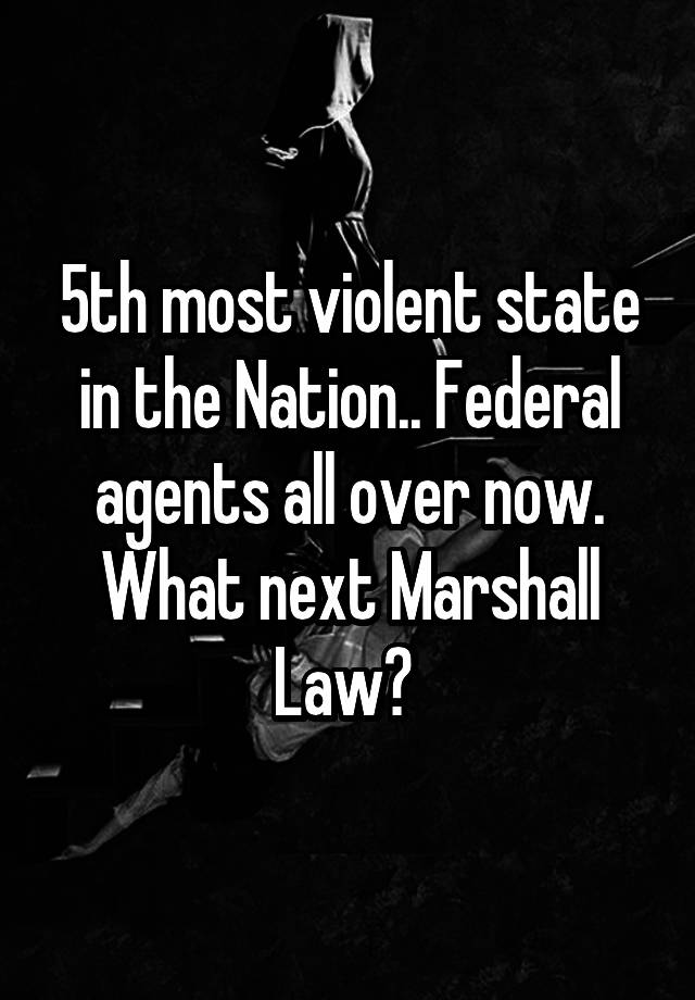 5th most violent state in the Nation.. Federal agents all over now. What next Marshall Law? 