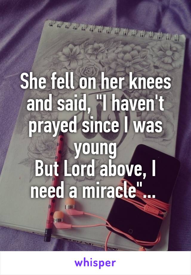 She fell on her knees and said, "I haven't prayed since I was young
But Lord above, I need a miracle"... 