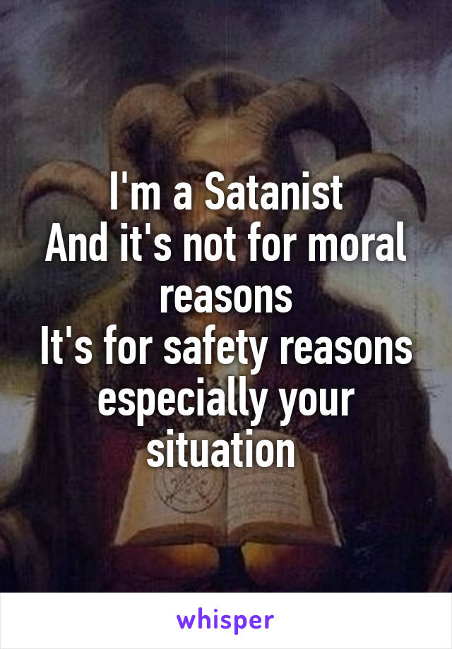 I'm a Satanist
And it's not for moral reasons
It's for safety reasons especially your situation 