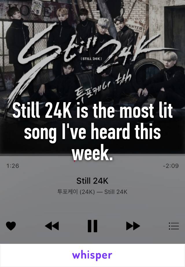 Still 24K is the most lit song I've heard this week.