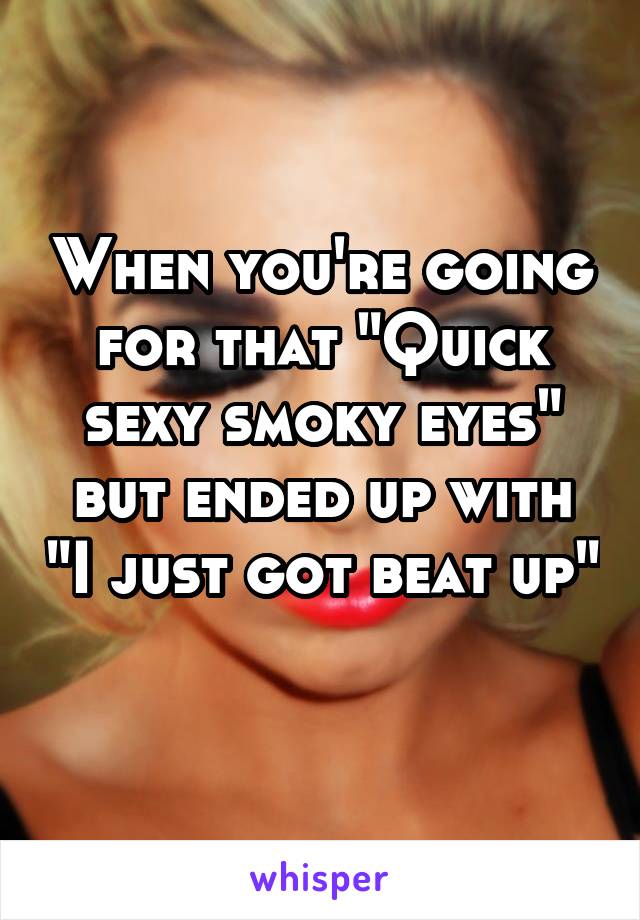 When you're going for that "Quick sexy smoky eyes" but ended up with "I just got beat up"  