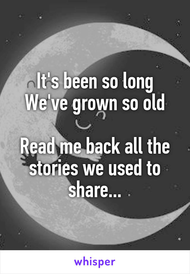 It's been so long
We've grown so old

Read me back all the stories we used to share...