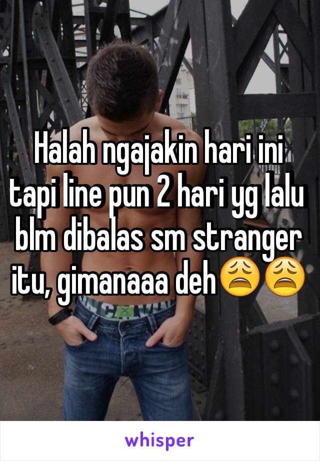 Halah ngajakin hari ini tapi line pun 2 hari yg lalu blm dibalas sm stranger itu, gimanaaa deh😩😩