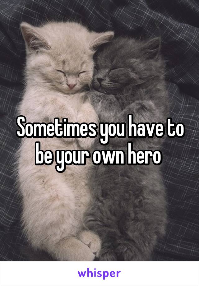 Sometimes you have to be your own hero 