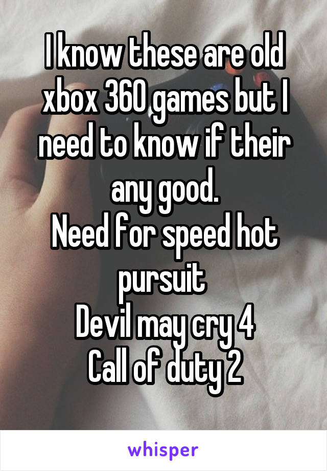 I know these are old xbox 360 games but I need to know if their any good.
Need for speed hot pursuit 
Devil may cry 4
Call of duty 2
