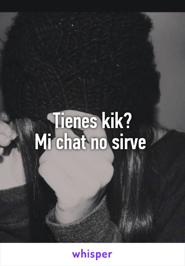 Tienes kik?
Mi chat no sirve 