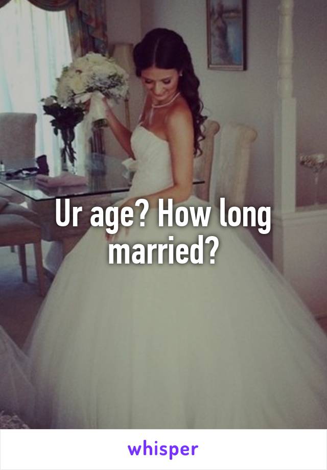 Ur age? How long married?