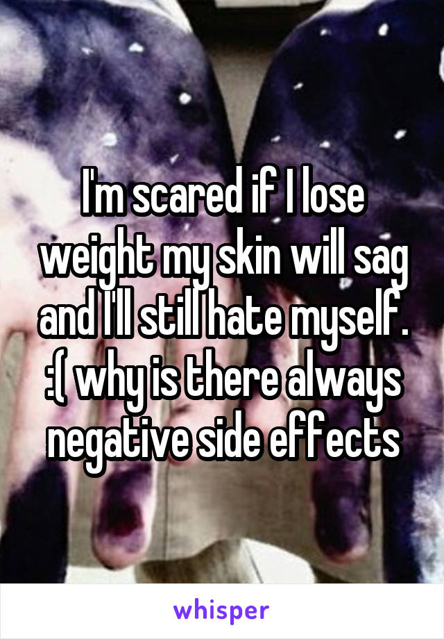 I'm scared if I lose weight my skin will sag and I'll still hate myself. :( why is there always negative side effects