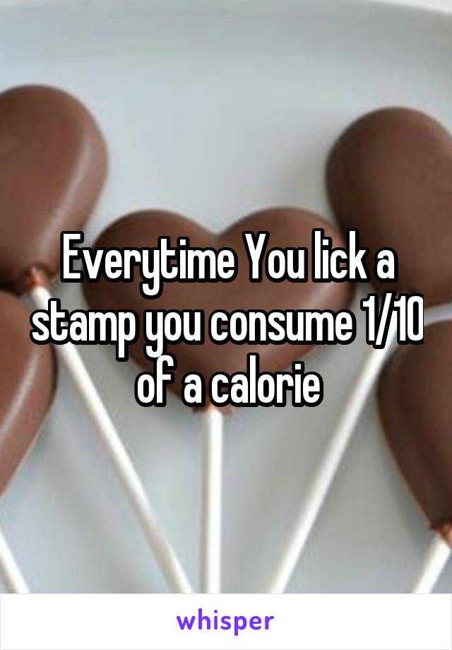 Everytime You lick a stamp you consume 1/10 of a calorie