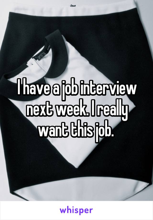 I have a job interview next week. I really want this job. 